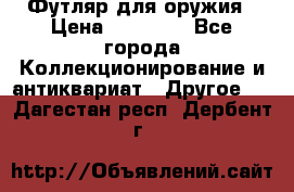 Футляр для оружия › Цена ­ 20 000 - Все города Коллекционирование и антиквариат » Другое   . Дагестан респ.,Дербент г.